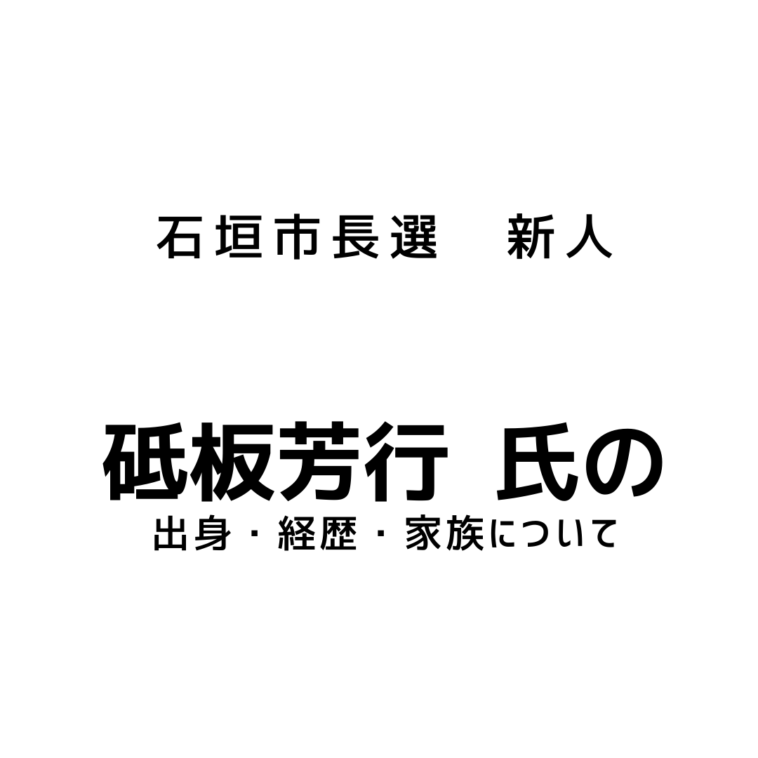 石垣市長選挙出馬の砥板芳行の出身 経歴 家族について アンダギーのトレンドブログ