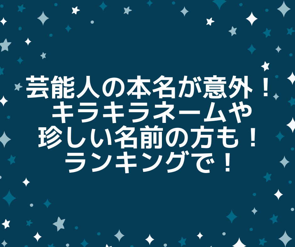 芸能人の本名が意外 キラキラネームや珍しい名前の方も アンダギーのトレンドブログ