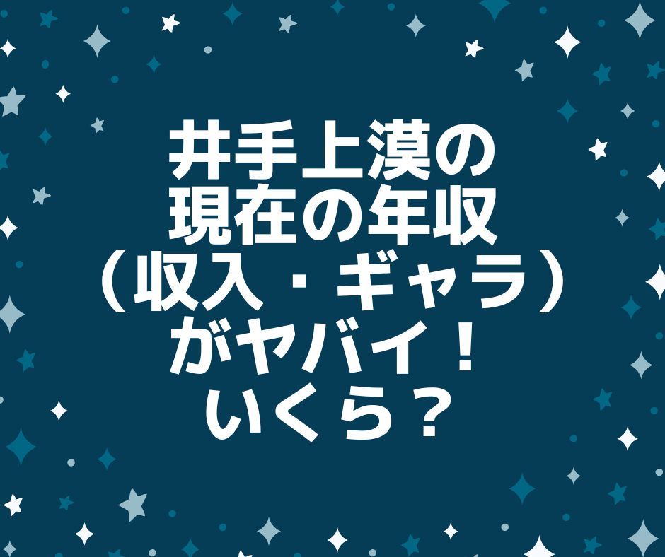 井手上漠の現在の年収 収入 ギャラ がヤバイ いくら アンダギーのトレンドブログ